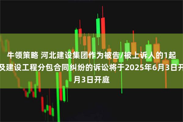 牛领策略 河北建设集团作为被告/被上诉人的1起涉及建设工程分包合同纠纷的诉讼将于2025年6月3日开庭