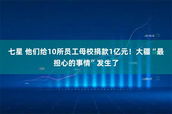 七星 他们给10所员工母校捐款1亿元！大疆“最担心的事情”发生了
