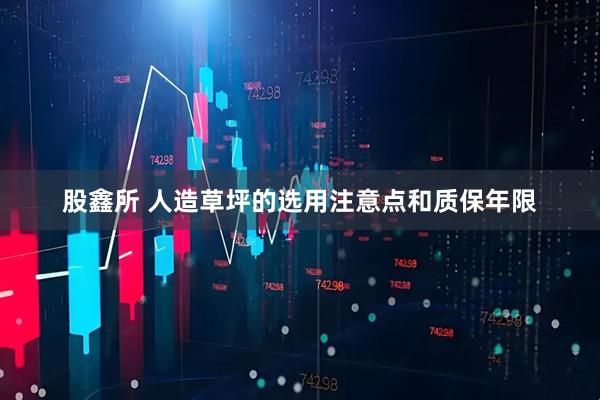 股鑫所 人造草坪的选用注意点和质保年限