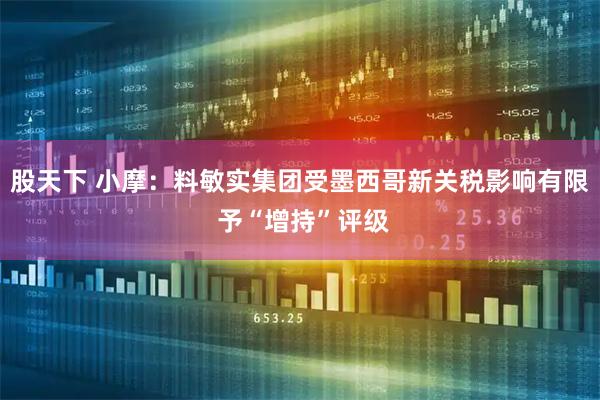 股天下 小摩：料敏实集团受墨西哥新关税影响有限 予“增持”评级